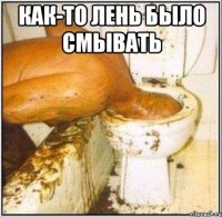 как-то лень было смывать 