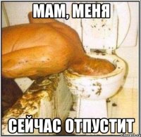 мам, меня сейчас отпустит