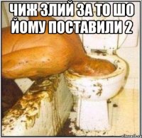 чиж злий за то шо йому поставили 2 