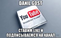 danil gost ставим like и подписываемся на канал