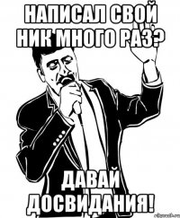 написал свой ник много раз? давай досвидания!