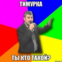 тимурка ты кто такой?