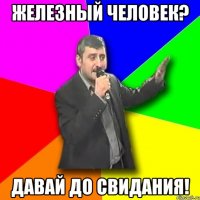 железный человек? давай до свидания!