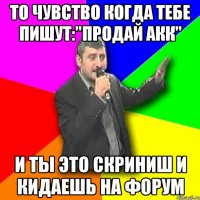 то чувство когда тебе пишут:"продай акк" и ты это скриниш и кидаешь на форум