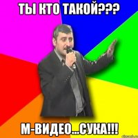 ты кто такой??? м-видео...сука!!!