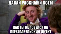 давай расскажи всем как ты не повелся на первоапрельскую шутку