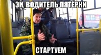 эй, водитель пятёрки стартуем