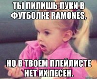 ты пилишь луки в футболке ramones, но в твоем плейлисте нет их песен.