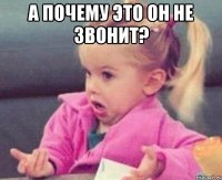 а почему это он не звонит? 