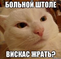 больной штоле вискас жрать?