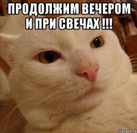 продолжим вечером и при свечах !!! 