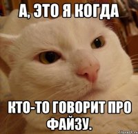 а, это я когда кто-то говорит про файзу.