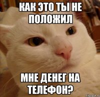 как это ты не положил мне денег на телефон?