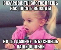 захарова, ты заставляешь нас писать выходы но ты даже не объясняешь наши ошибки