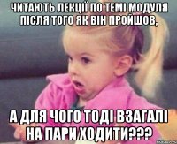 читають лекції по темі модуля після того як він пройшов, а для чого тоді взагалі на пари ходити???