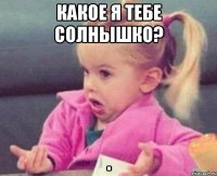 какое я тебе солнышко? 