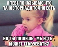 я тебе показываю что такое торнадо точно есть но ты пишешь "мб есть". может тебе уебать?