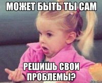 может быть ты сам решишь свои проблемы?