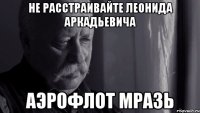 не расстраивайте леонида аркадьевича аэрофлот мразь