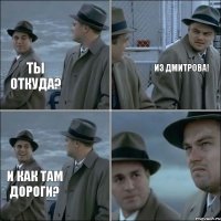 Ты откуда? Из Дмитрова! И как там дороги?