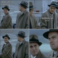 BOB cum ii in clasa din ''F ?? Normal da si ?? Am auzit ca iara teo spart sineva :DDD