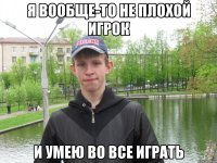 я вообще-то не плохой игрок и умею во все играть