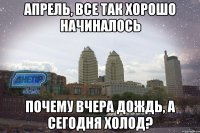 апрель, все так хорошо начиналось почему вчера дождь, а сегодня холод?