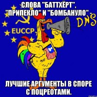 слова "баттхёрт", "припекло" и "бомбануло" - лучшие аргументы в споре с поцреотами.