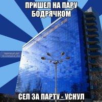 пришел на пару бодрячком сел за парту - уснул