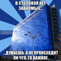 в столовой нет знакомых... ...думаешь, а не происходит ли что-то важное