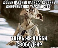 добби наконец написал хозяйке диночке пункт "наследство" тперь же добби свободен?