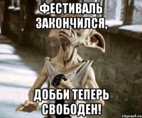 фестиваль закончился, добби теперь свободен!