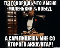 ты говоришь что у меня маленький % побед, а сам пишешь мне со второго аккаунта?!