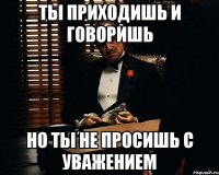 ты приходишь и говоришь но ты не просишь с уважением