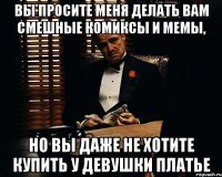 вы просите меня делать вам смешные комиксы и мемы, но вы даже не хотите купить у девушки платье