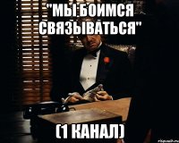 "мы боимся связываться" (1 канал)