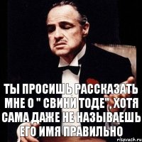 ТЫ ПРОСИШЬ РАССКАЗАТЬ МНЕ О " СВИНИ ТОДЕ", ХОТЯ САМА ДАЖЕ НЕ НАЗЫВАЕШЬ ЕГО ИМЯ ПРАВИЛЬНО