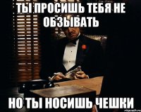 ты просишь тебя не обзывать но ты носишь чешки