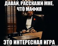 давай, расскажи мне, что мафия это интересная игра