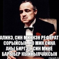 Алинэ, син миннэн реферат сорыйсын. Но мин сина аны биргэч, син мине барыбер кыйныячаксын