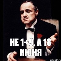 НЕ 1+9, А 18 ИЮНЯ