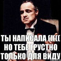 ты написала ((((( но тебе грустно только для виду