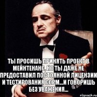 ты просишь принять проект в мейнтенанс, но ты даже не предоставил постоянной лицензии и тестирования СОРМ...и говоришь без уважения...