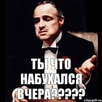 Ты что НАБУХАЛСЯ ВЧЕРА???