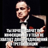 ты хочешь зачет по инфекции, но у тебя не хватает двух предложений в третей лекции