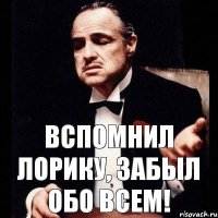 вспомнил Лорику, забыл обо всем!