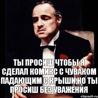 Ты просиш чтобы я сделал комикс с чуваком падающим с крыши,но ты просиш без уважения