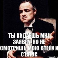 Ты кидаешь мне заявку, но не смотришь мою стену и статус