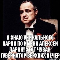 Я знаю уникального парня по имени АЛЕКСЕЙ ЛАРИН! Этот чувак Губернатор Верхних Печер