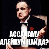 ассаламу алейкум кайда?